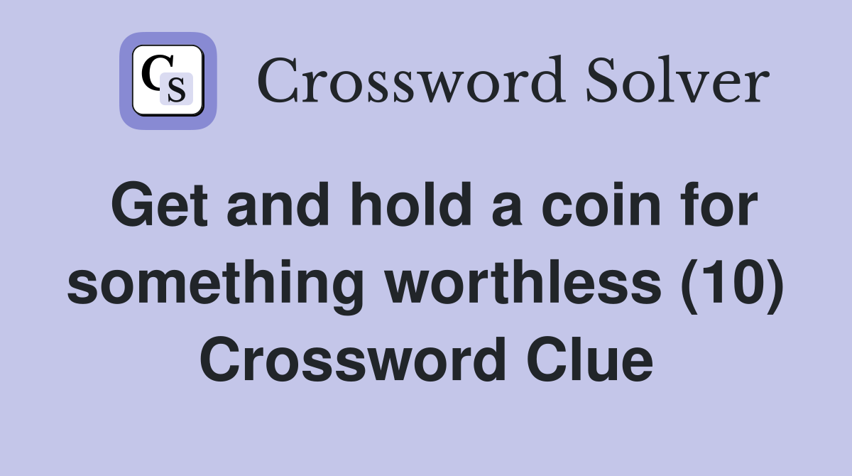 Get and hold a coin for something worthless (10) Crossword Clue